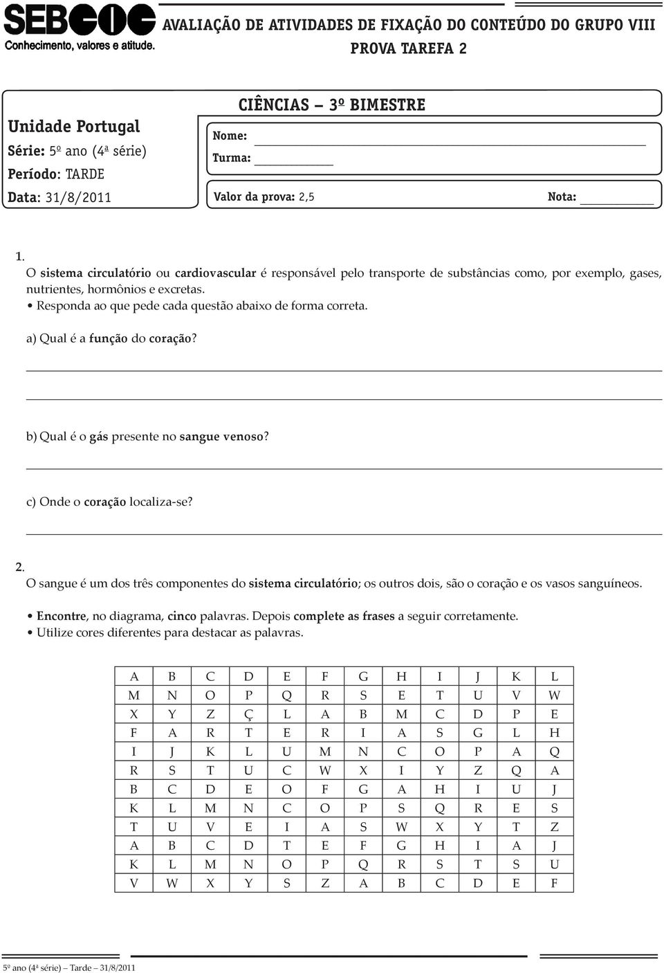 Responda ao que pede cada questão abaixo de forma correta. a) Qual é a função do coração? b) Qual é o gás presente no sangue venoso? c) Onde o coração localiza-se? 2.