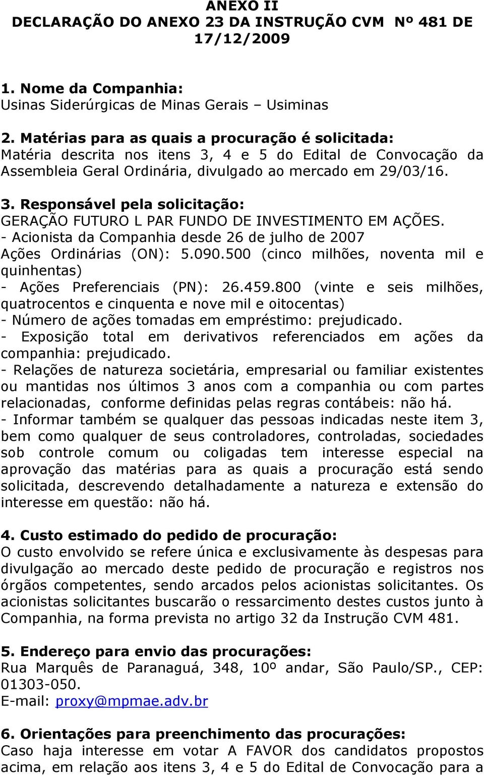 - Acionista da Companhia desde 26 de julho de 2007 Ações Ordinárias (ON): 5.090.500 (cinco milhões, noventa mil e quinhentas) - Ações Preferenciais (PN): 26.459.