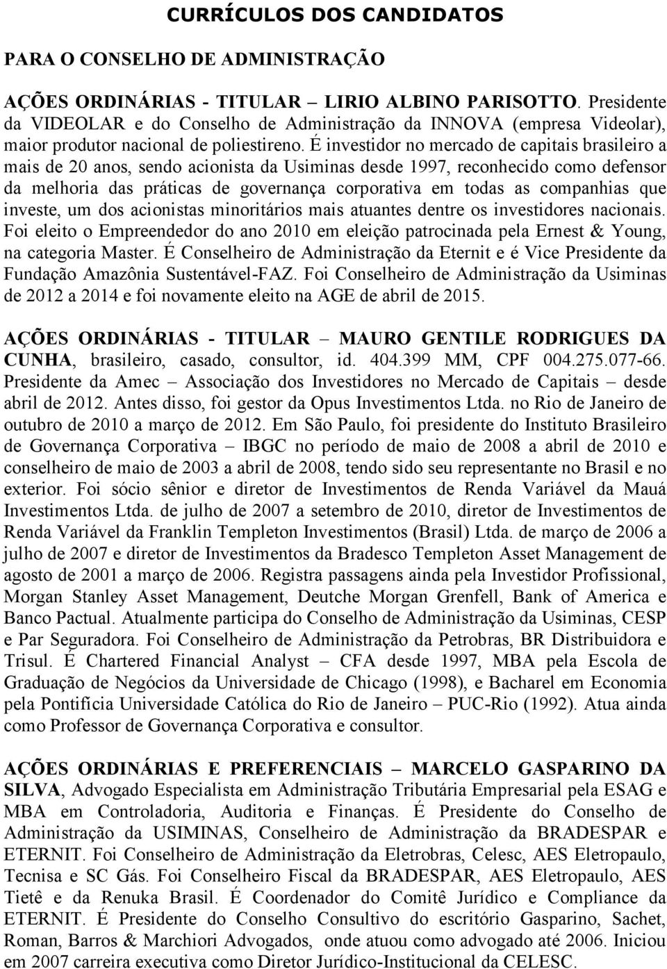 É investidor no mercado de capitais brasileiro a mais de 20 anos, sendo acionista da Usiminas desde 1997, reconhecido como defensor da melhoria das práticas de governança corporativa em todas as