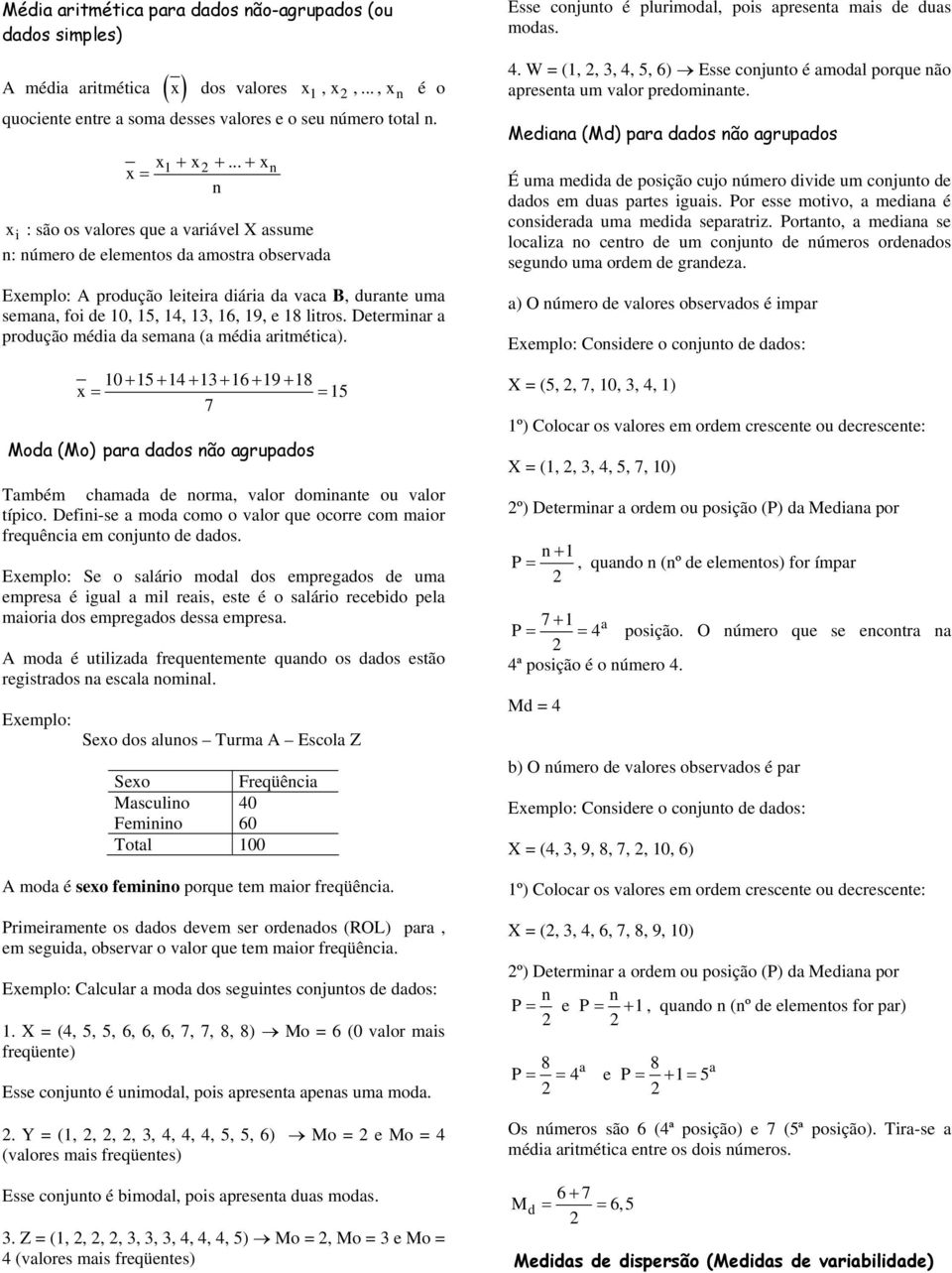 Detema a podução méda da semaa (a méda atmétca). 0 + 5 + + 3+ 6 + + 8 x = = 5 7 Moda (Mo) paa dados ão agupados Também chamada de oma, valo domate ou valo típco.