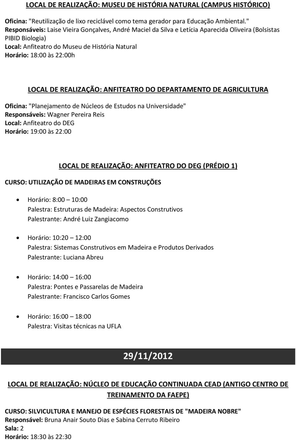 AGRICULTURA Oficina: "Planejamento de Núcleos de Estudos na Universidade" Responsáveis: Wagner Pereira Reis Local: Anfiteatro do DEG Horário: 19:00 às 22:00 LOCAL DE REALIZAÇÃO: ANFITEATRO DO DEG