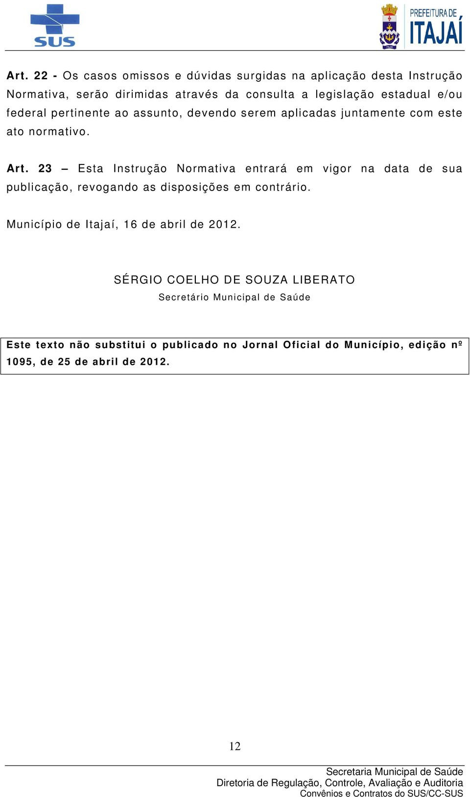 23 Esta Instrução Normativa entrará em vigor na data de sua publicação, revogando as disposições em contrário.