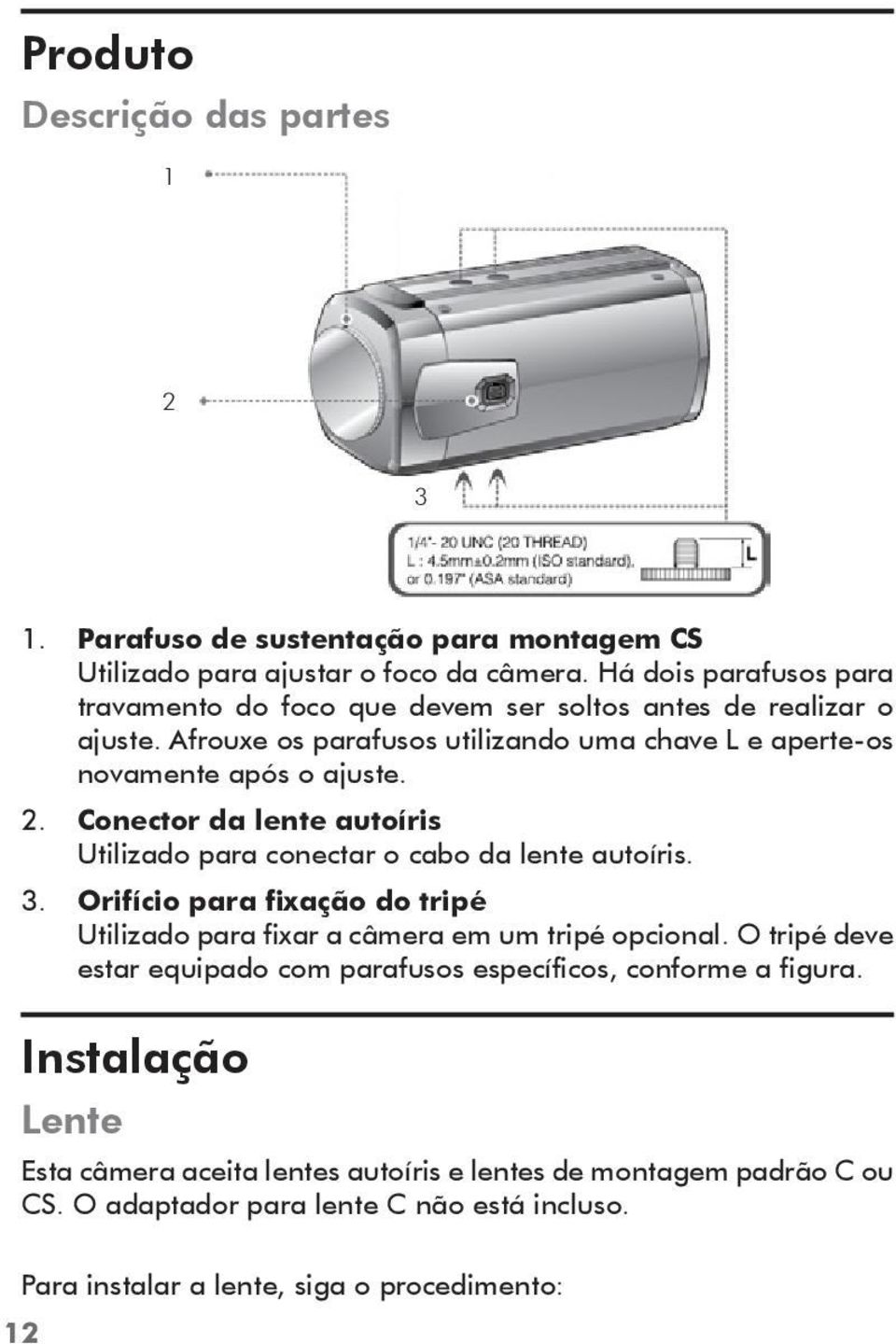 Conector da lente autoíris Utilizado para conectar o cabo da lente autoíris. 3. Orifício para fixação do tripé Utilizado para fixar a câmera em um tripé opcional.