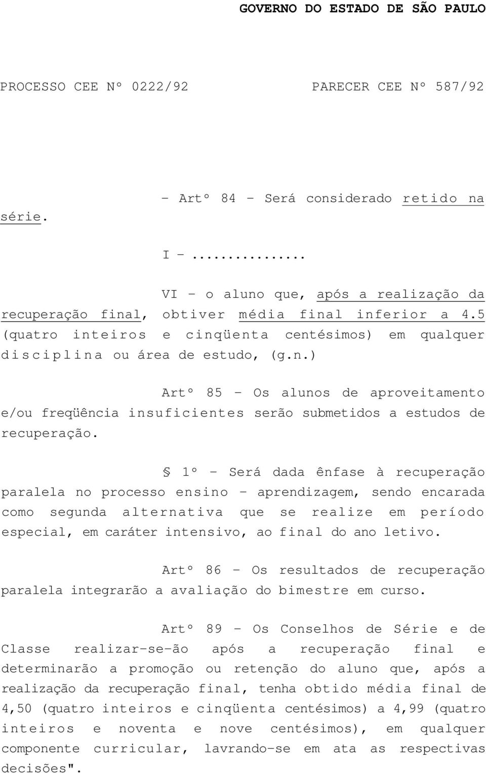 1º - Será dada ênfase à recuperação paralela no processo ensino - aprendizagem, sendo encarada como segunda alternativa que se realize em período especial, em caráter intensivo, ao final do ano