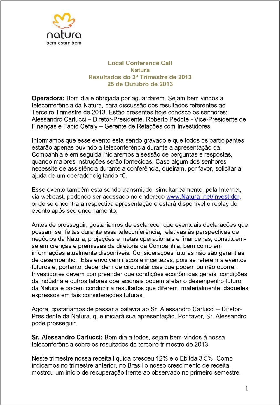 Estão presentes hoje conosco os senhores: Alessandro Carlucci Diretor-Presidente, Roberto Pedote - Vice-Presidente de Finanças e Fabio Cefaly Gerente de Relações com Investidores.