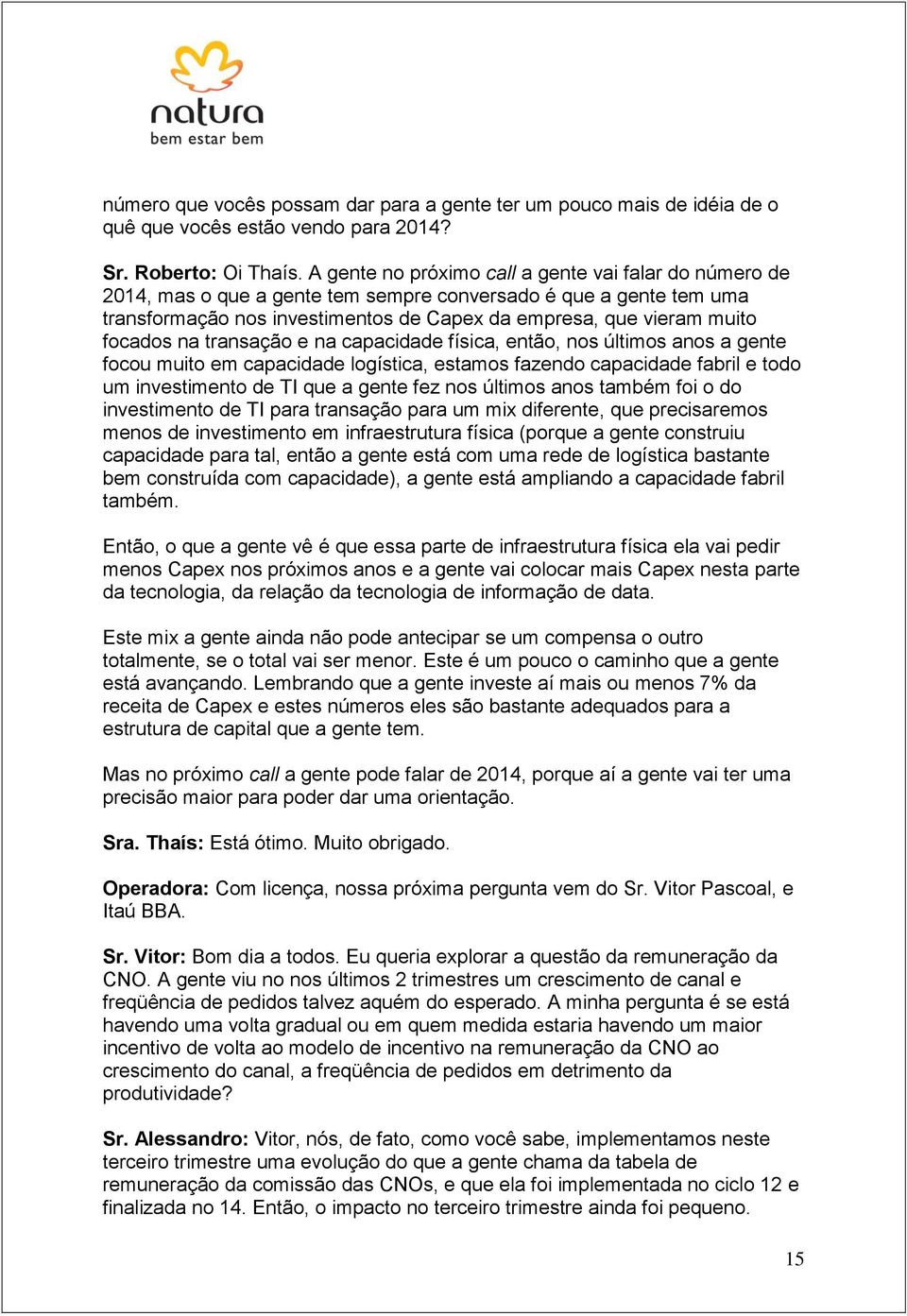 focados na transação e na capacidade física, então, nos últimos anos a gente focou muito em capacidade logística, estamos fazendo capacidade fabril e todo um investimento de TI que a gente fez nos