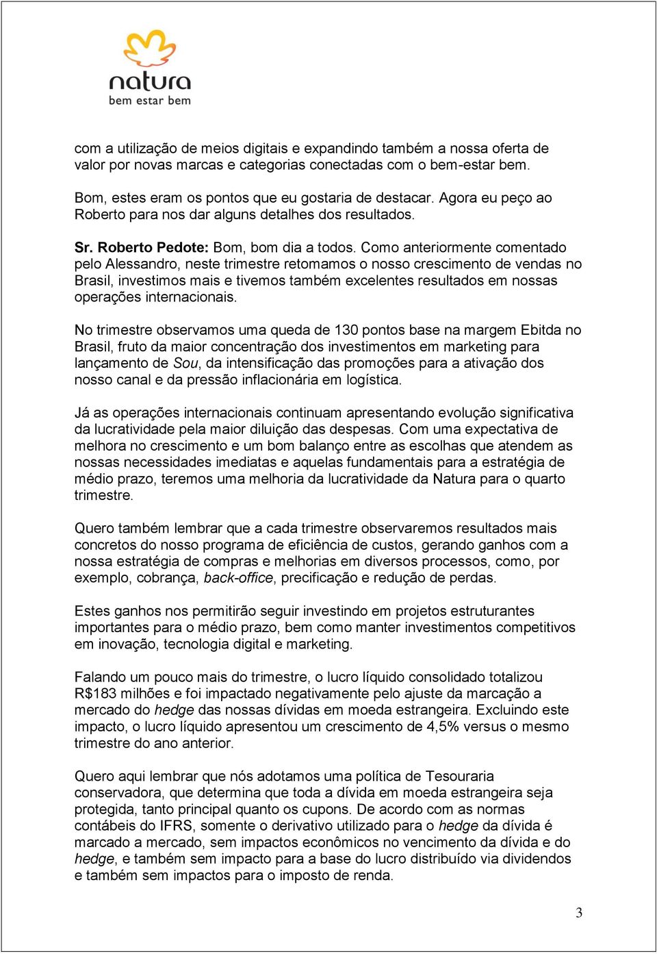 Como anteriormente comentado pelo Alessandro, neste trimestre retomamos o nosso crescimento de vendas no Brasil, investimos mais e tivemos também excelentes resultados em nossas operações