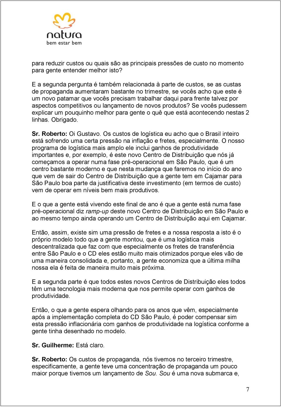 para frente talvez por aspectos competitivos ou lançamento de novos produtos? Se vocês pudessem explicar um pouquinho melhor para gente o quê que está acontecendo nestas 2 linhas. Obrigado. Sr.