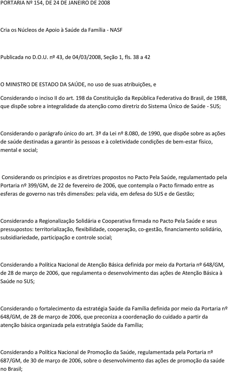 198 da Constituição da República Federativa do Brasil, de 1988, que dispõe sobre a integralidade da atenção como diretriz do Sistema Único de Saúde - SUS; Considerando o parágrafo único do art.