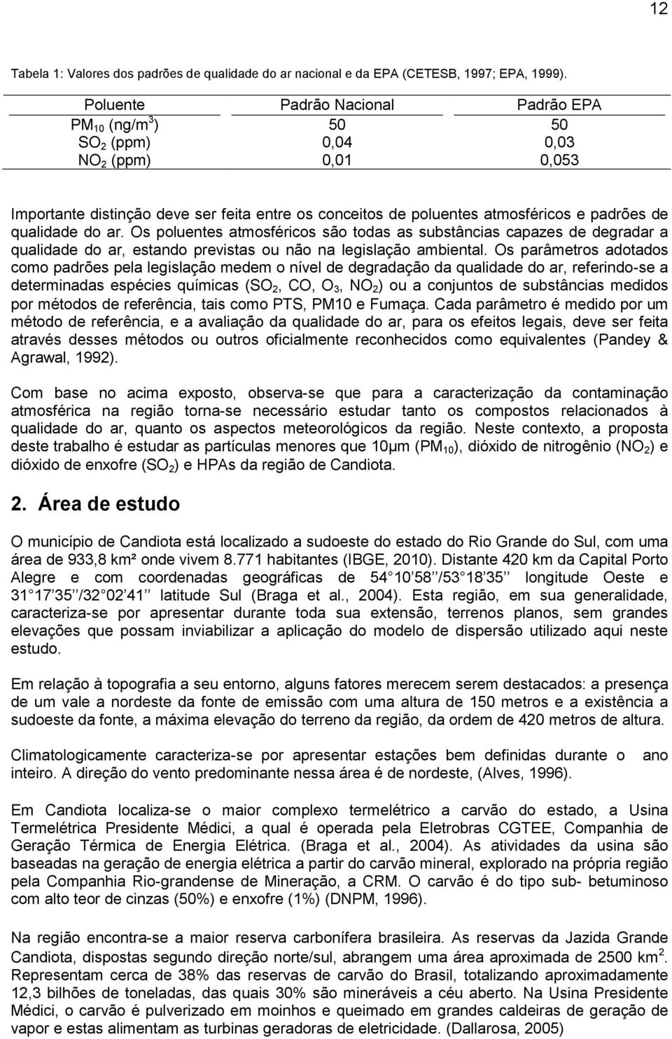 qualidade do ar. Os poluentes atmosféricos são todas as substâncias capazes de degradar a qualidade do ar, estando previstas ou não na legislação ambiental.