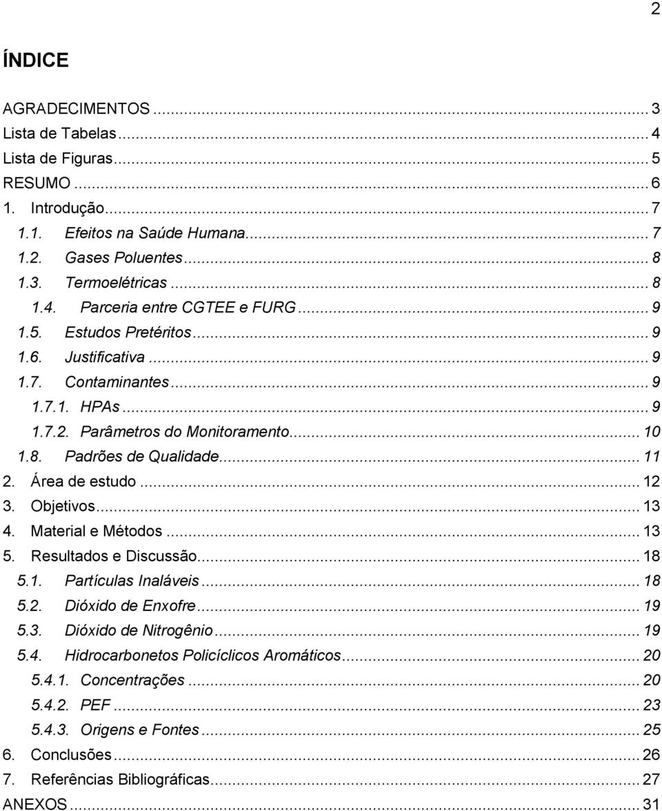 Objetivos... 13 4. Material e Métodos... 13 5. Resultados e Discussão... 18 5.1. Partículas Inaláveis... 18 5.2. Dióxido de Enxofre... 19 5.3. Dióxido de Nitrogênio... 19 5.4. Hidrocarbonetos Policíclicos Aromáticos.