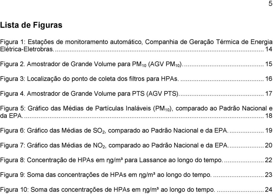 ... 17 Figura 5: Gráfico das Médias de Partículas Inaláveis (PM 10 ), comparado ao Padrão Nacional e da EPA.... 18 Figura 6: Gráfico das Médias de SO 2, comparado ao Padrão Nacional e da EPA.