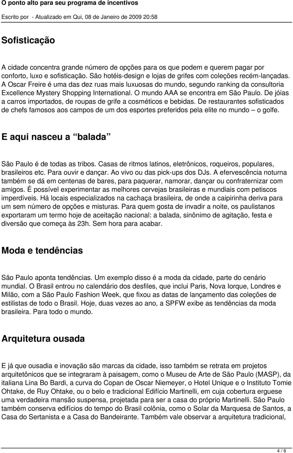 De jóias a carros importados, de roupas de grife a cosméticos e bebidas. De restaurantes sofisticados de chefs famosos aos campos de um dos esportes preferidos pela elite no mundo o golfe.