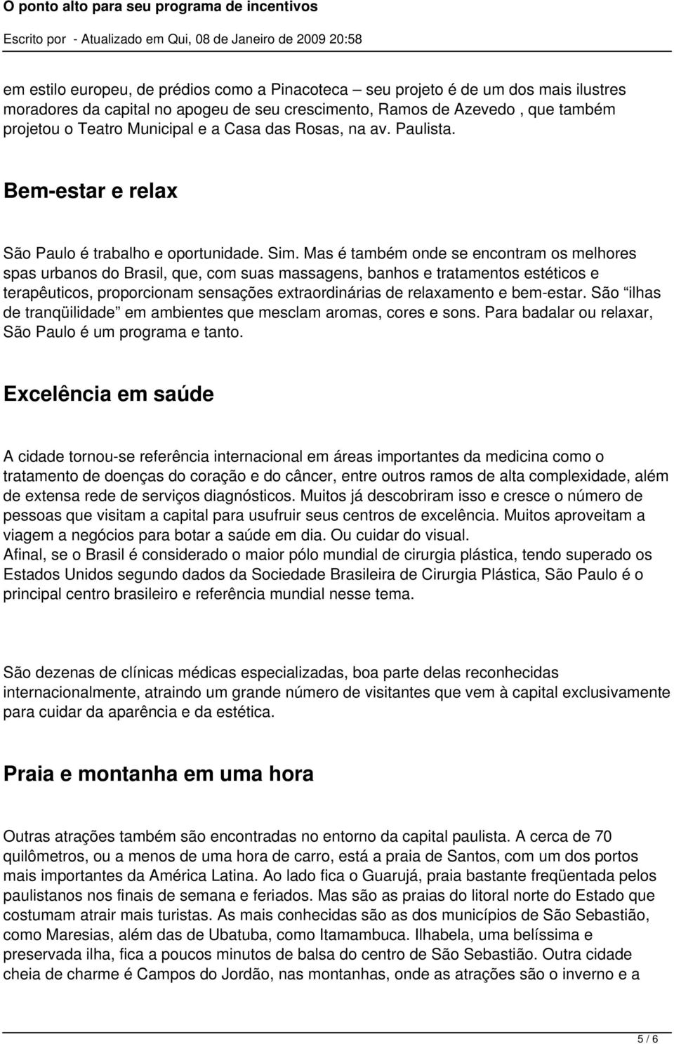 Mas é também onde se encontram os melhores spas urbanos do Brasil, que, com suas massagens, banhos e tratamentos estéticos e terapêuticos, proporcionam sensações extraordinárias de relaxamento e