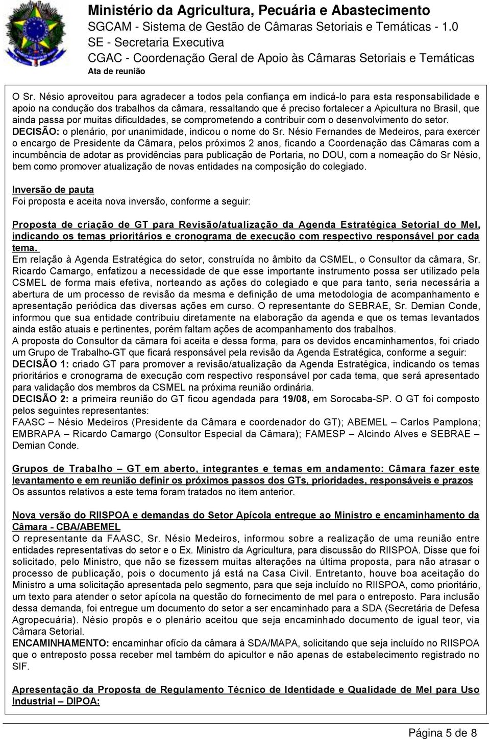 Nésio Fernandes de Medeiros, para exercer o encargo de Presidente da Câmara, pelos próximos 2 anos, ficando a Coordenação das Câmaras com a incumbência de adotar as providências para publicação de