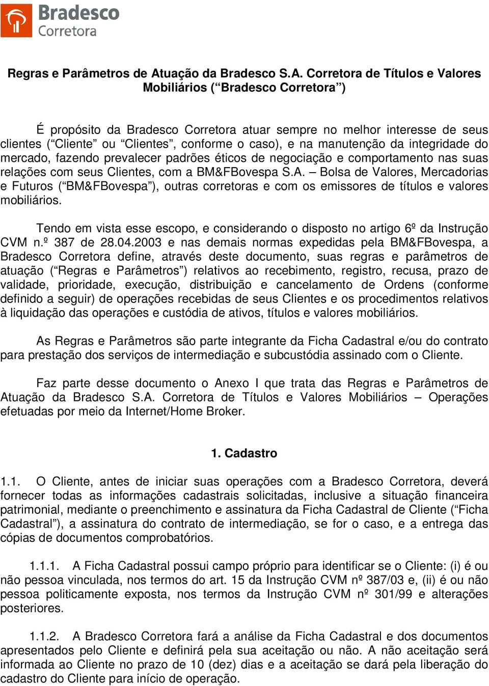 Corretora de Títulos e Valores Mobiliários ( Bradesco Corretora ) É propósito da Bradesco Corretora atuar sempre no melhor interesse de seus clientes ( Cliente ou Clientes, conforme o caso), e na