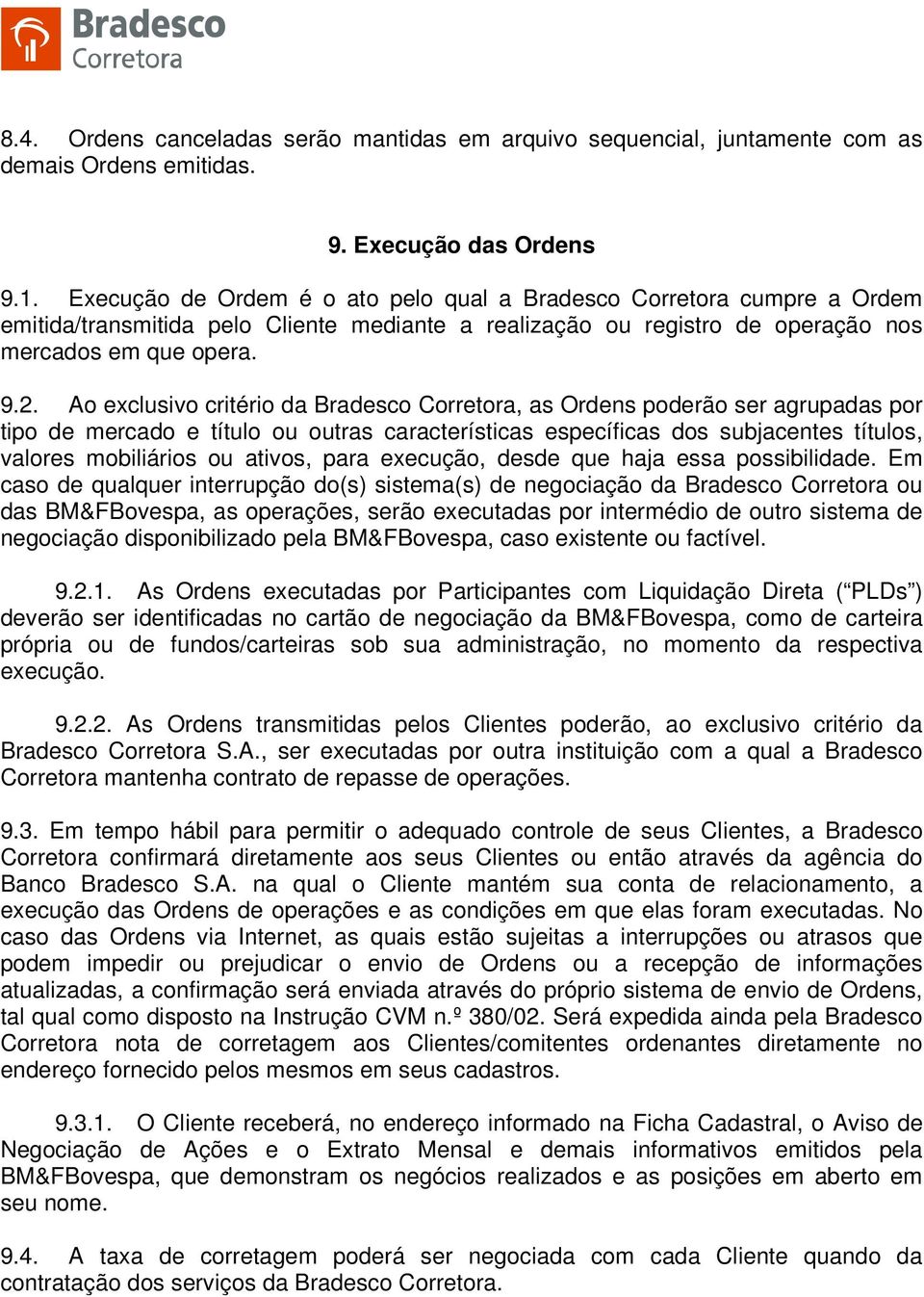 Ao exclusivo critério da Bradesco Corretora, as Ordens poderão ser agrupadas por tipo de mercado e título ou outras características específicas dos subjacentes títulos, valores mobiliários ou ativos,