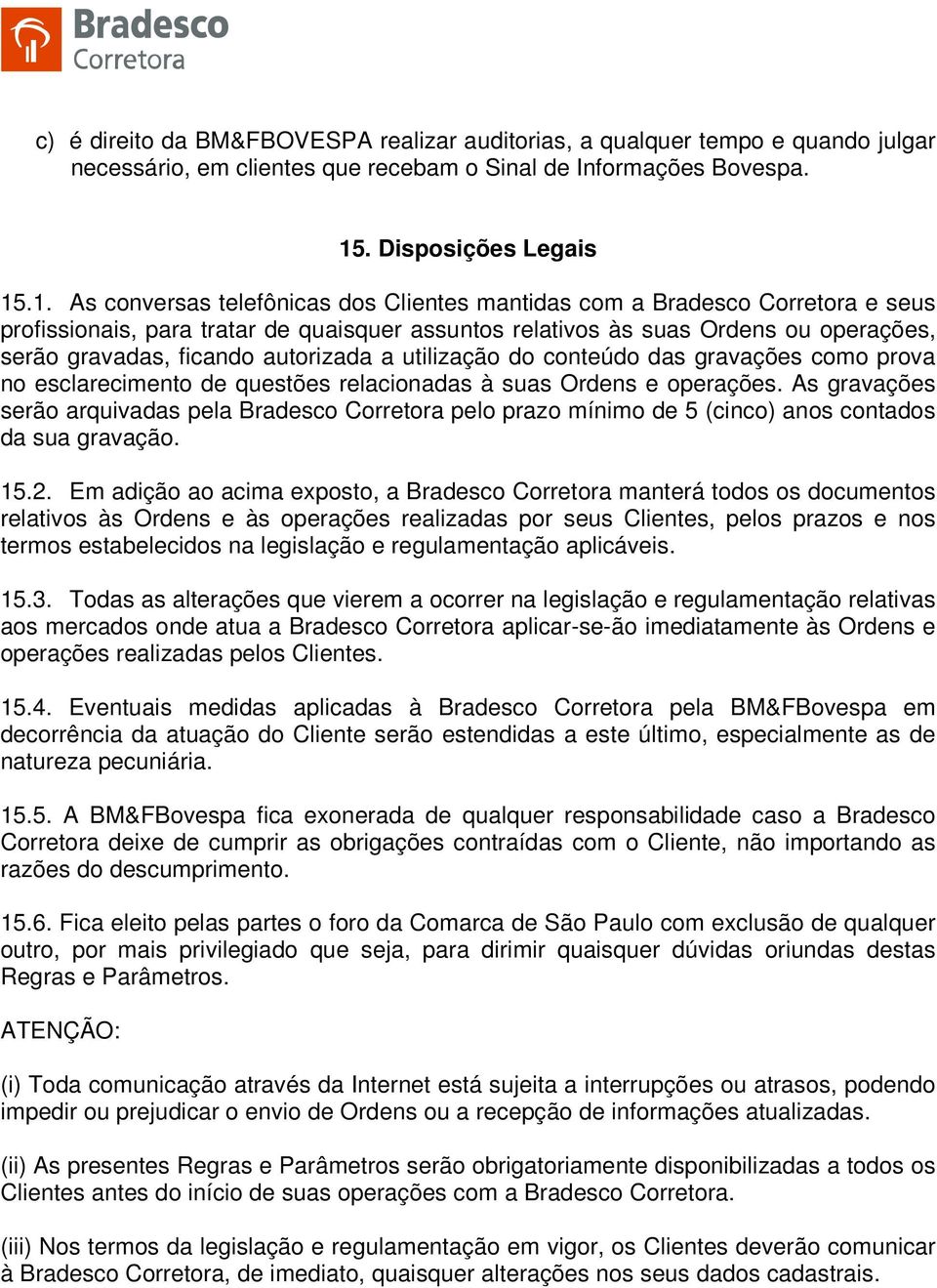 .1. As conversas telefônicas dos Clientes mantidas com a Bradesco Corretora e seus profissionais, para tratar de quaisquer assuntos relativos às suas Ordens ou operações, serão gravadas, ficando