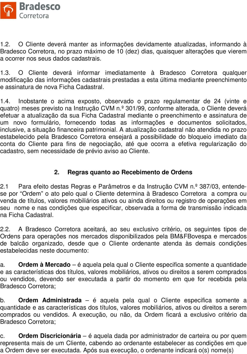 O Cliente deverá informar imediatamente à Bradesco Corretora qualquer modificação das informações cadastrais prestadas a esta última mediante preenchimento e assinatura de nova Ficha Cadastral. 1.4.