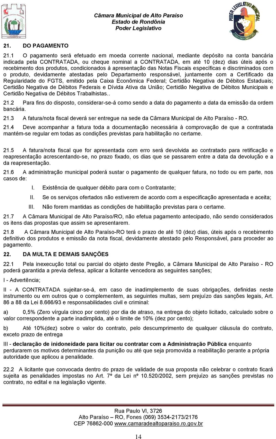 produtos, condicionados à apresentação das Notas Fiscais específicas e discriminados com o produto, devidamente atestadas pelo Departamento responsável, juntamente com a Certificado da Regularidade