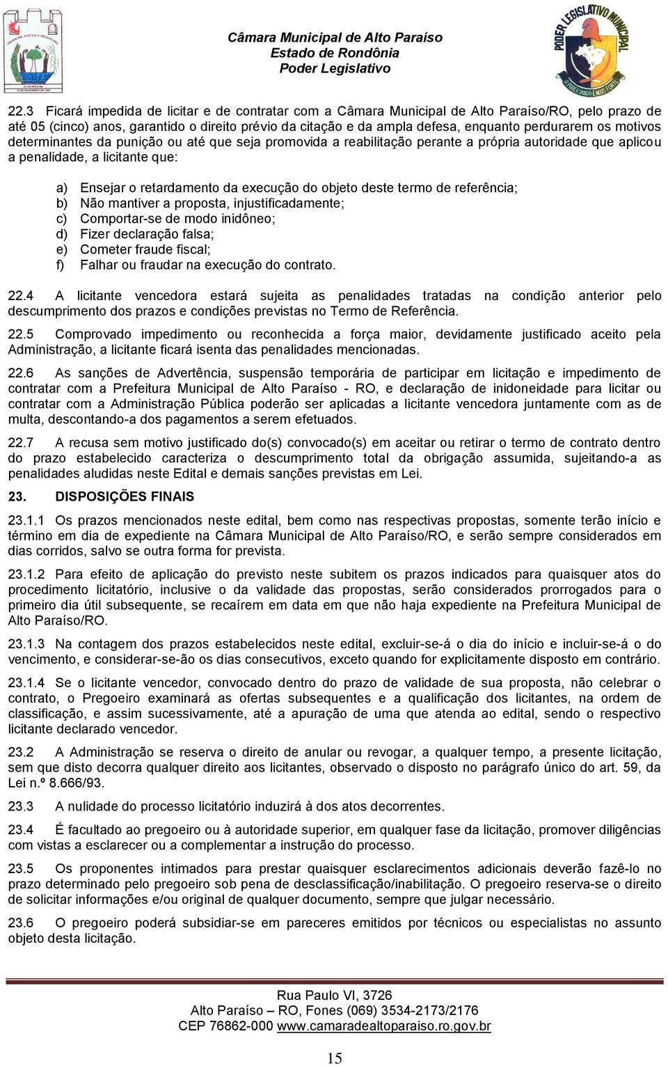 do objeto deste termo de referência; b) Não mantiver a proposta, injustificadamente; c) Comportar-se de modo inidôneo; d) Fizer declaração falsa; e) Cometer fraude fiscal; f) Falhar ou fraudar na