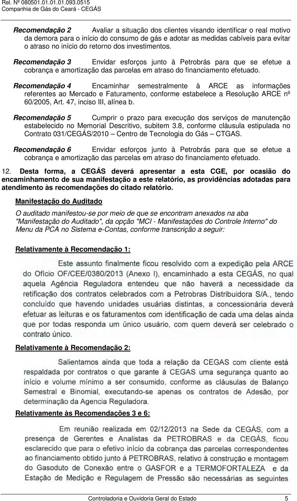 Recomendação 4 Encaminhar semestralmente à ARCE as informações referentes ao Mercado e Faturamento, conforme estabelece a Resolução ARCE nº 60/2005, Art. 47, inciso III, alínea b.