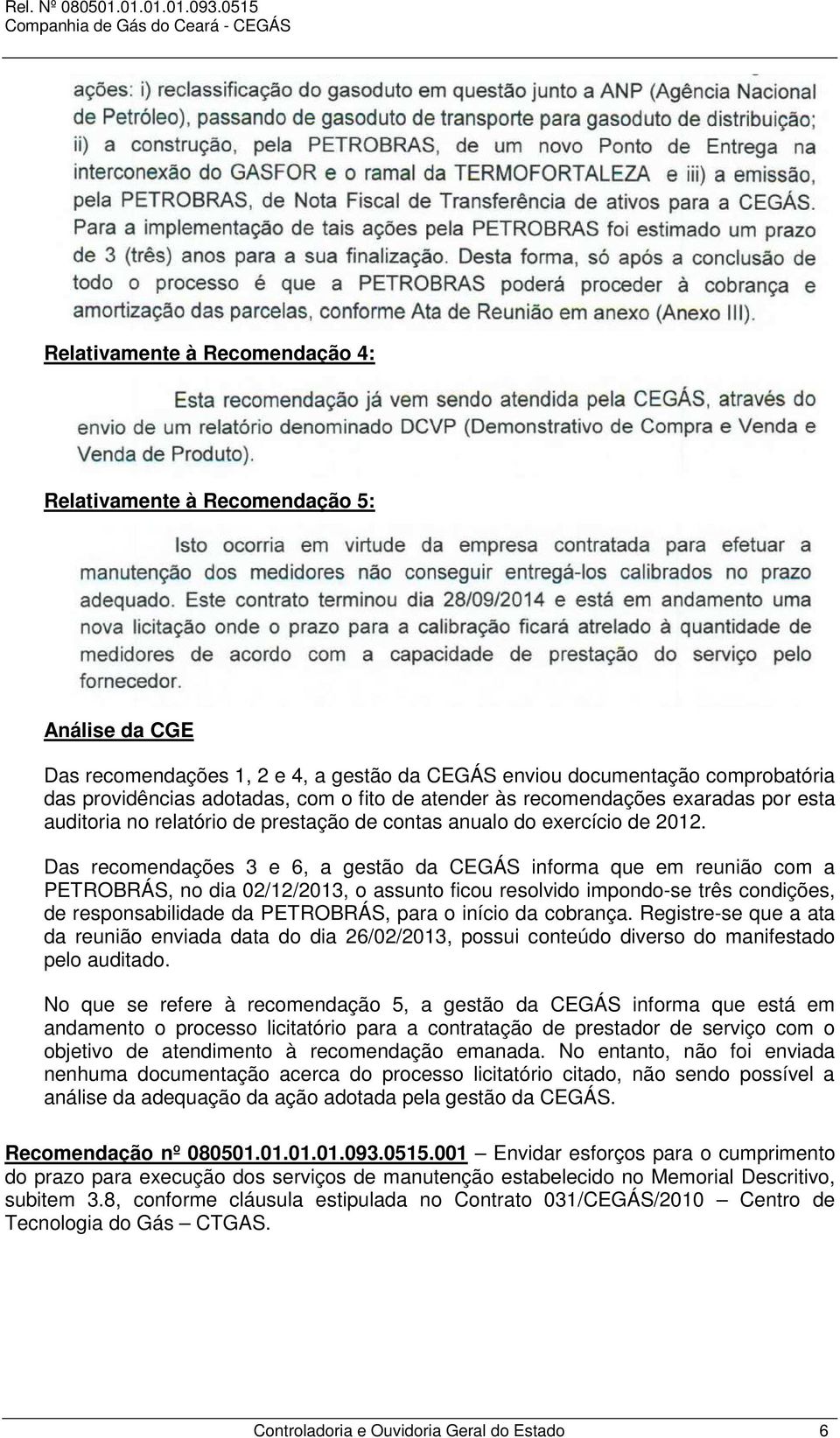 Das recomendações 3 e 6, a gestão da CEGÁS informa que em reunião com a PETROBRÁS, no dia 02/12/2013, o assunto ficou resolvido impondo-se três condições, de responsabilidade da PETROBRÁS, para o