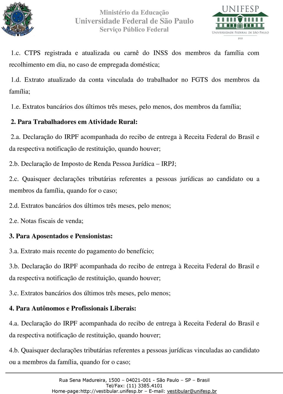 Para Trabalhadores em Atividade Rural: 2.a. Declaração do IRPF acompanhada do recibo de entrega à Receita Federal do Brasil e da respectiva notificação de restituição, quando houver; 2.b. Declaração de Imposto de Renda Pessoa Jurídica IRPJ; 2.