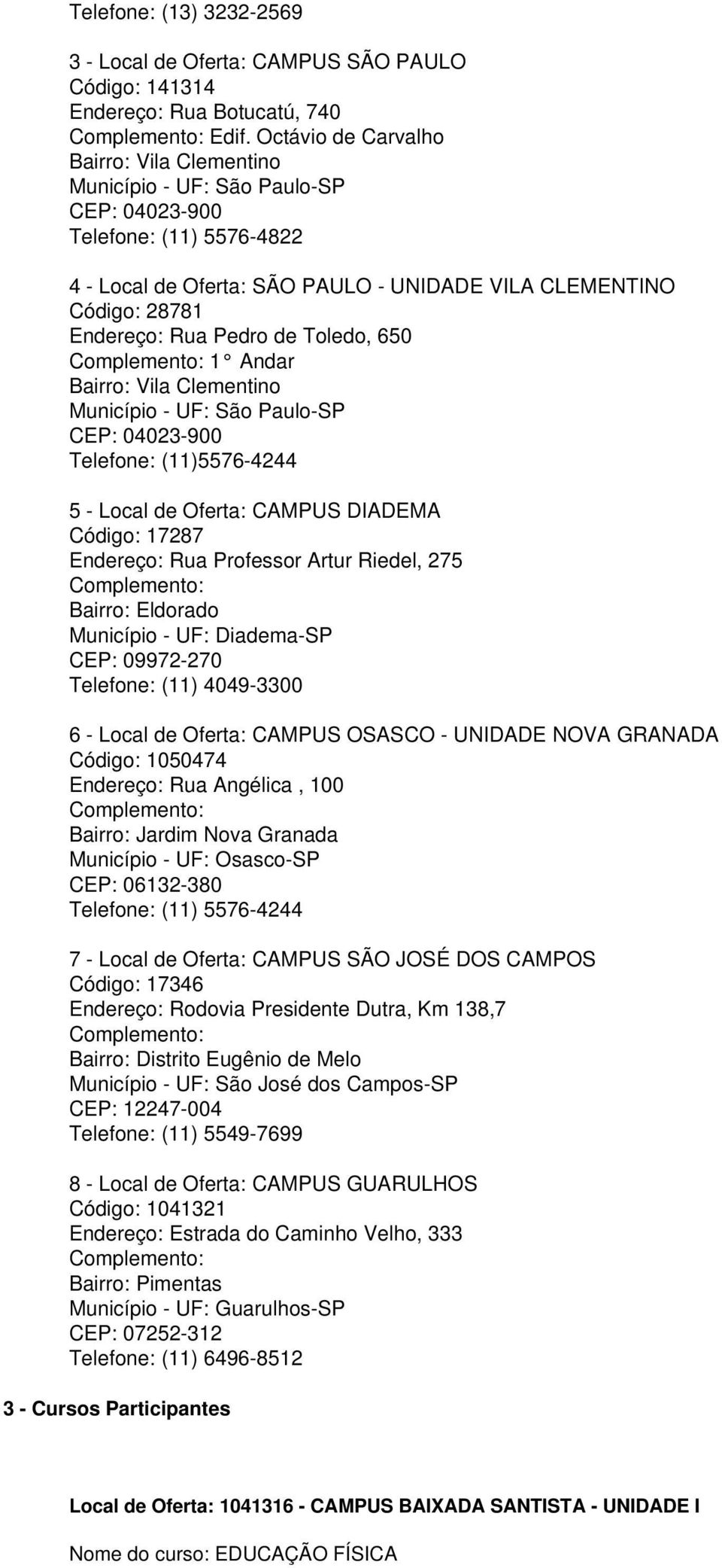 Pedro de Toledo, 650 Complemento: 1 Andar Bairro: Vila Clementino Município - UF: São Paulo-SP CEP: 04023-900 Telefone: (11)5576-4244 5 - Local de Oferta: CAMPUS DIADEMA Código: 17287 Endereço: Rua