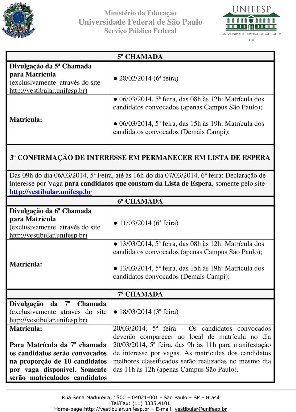 dos candidatos convocados (Demais Campi); 3ª CONFIRMAÇÃO DE INTERESSE EM PERMANECER EM LISTA DE ESPERA Das 09h do dia 06/03/2014, 5ª Feira, até às 16h do dia 07/03/2014, 6ª feira: Declaração de