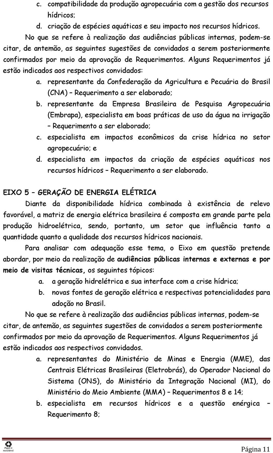 Requerimentos. Alguns Requerimentos já estão indicados aos respectivos convidados: a. representante da Confederação da Agricultura e Pecuária do Brasil (CNA) Requerimento a ser elaborado; b.