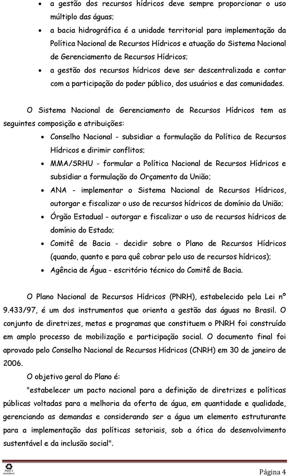 O Sistema Nacional de Gerenciamento de Recursos Hídricos tem as seguintes composição e atribuições: Conselho Nacional - subsidiar a formulação da Política de Recursos Hídricos e dirimir conflitos;