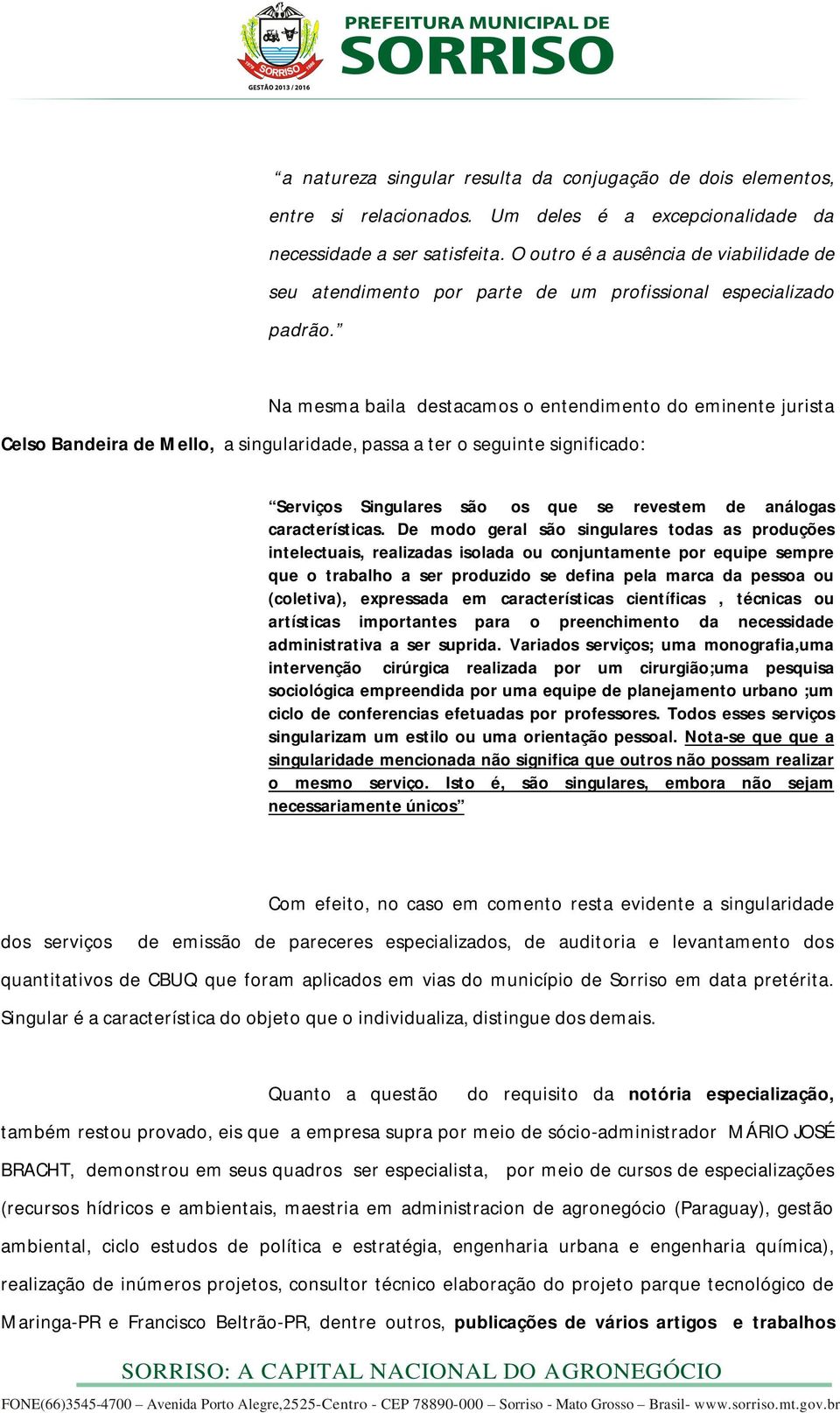 Na mesma baila destacamos o entendimento do eminente jurista Celso Bandeira de Mello, a singularidade, passa a ter o seguinte significado: Serviços Singulares são os que se revestem de análogas