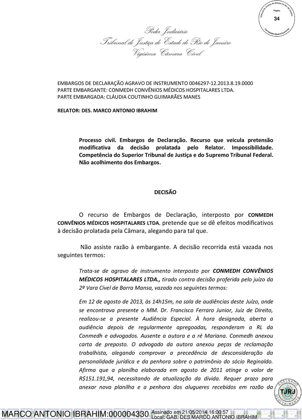 Competência do Superior Tribunal de Justiça e do Supremo Tribunal Federal. Não acolhimento dos Embargos.