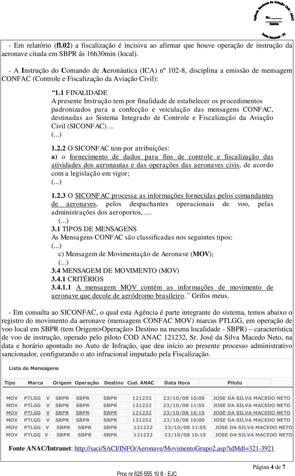 1 FINALIDADE A presente Instrução tem por finalidade de estabelecer os procedimentos padronizados para a confecção e veiculação das mensagens CONFAC, destinadas ao Sistema Integrado de Controle e