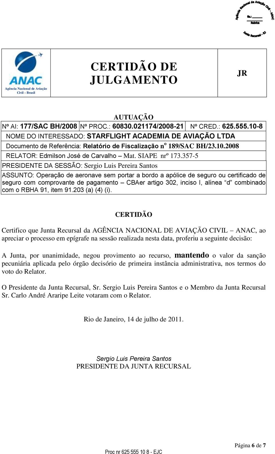 357-5 PRESIDENTE DA SESSÃO: Sergio Luis Pereira Santos ASSUNTO: Operação de aeronave sem portar a bordo a apólice de seguro ou certificado de seguro com comprovante de pagamento CBAer artigo 302,