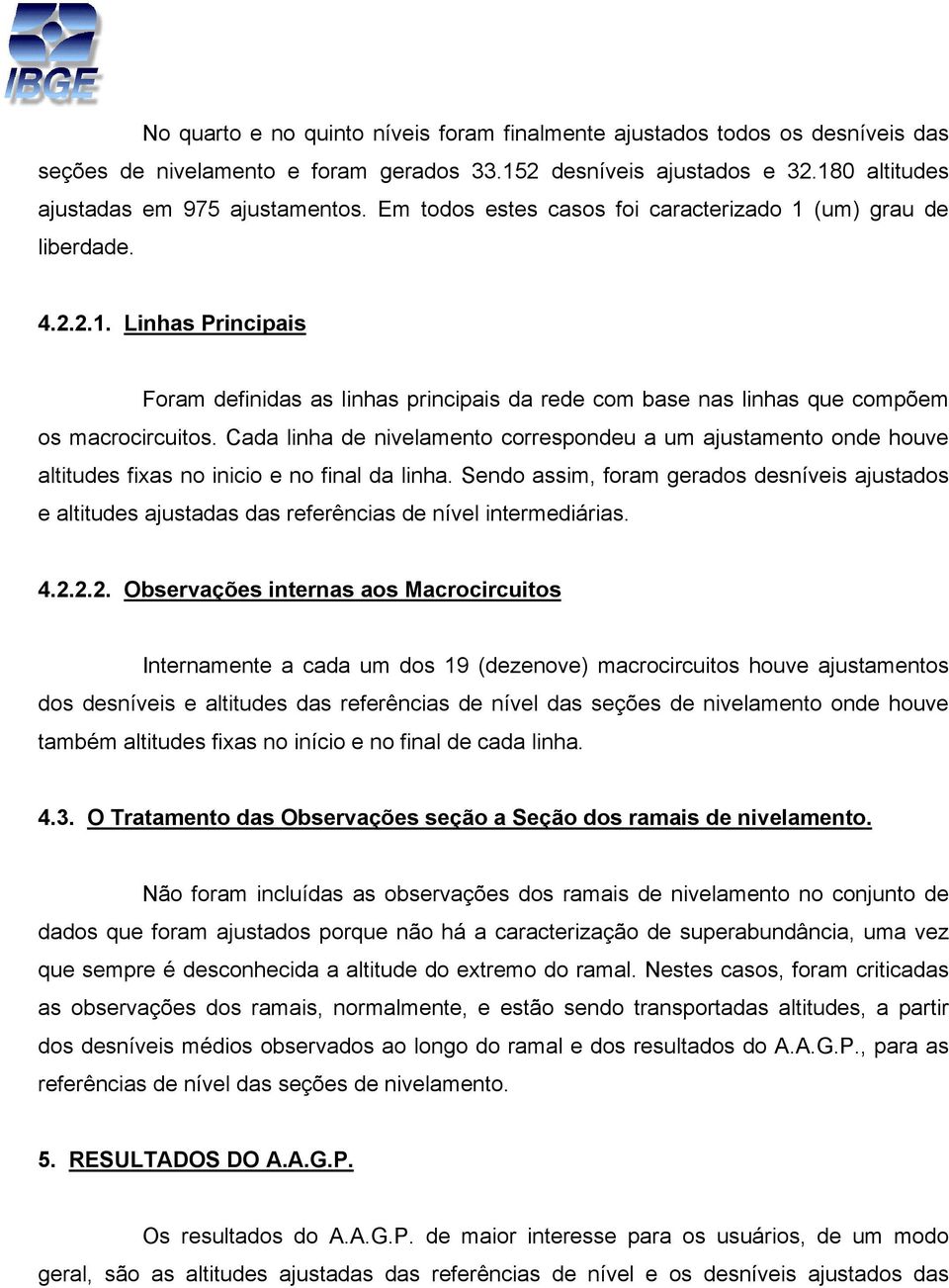 Cada linha de nivelamento correspondeu a um ajustamento onde houve altitudes fixas no inicio e no final da linha.