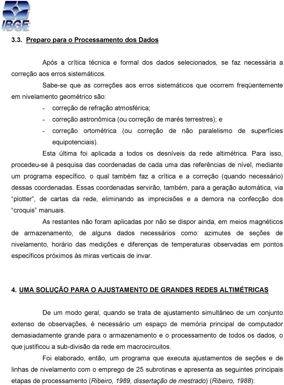 e - correção ortométrica (ou correção de não paralelismo de superfícies equipotenciais). Esta última foi aplicada a todos os desníveis da rede altimétrica.