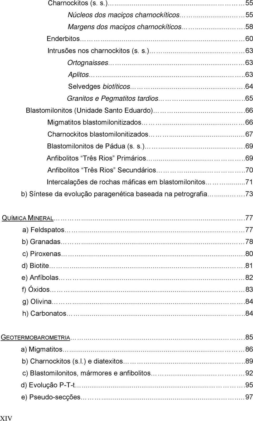 .. 67 Blastomilonitos de Pádua (s. s.)....69 Anfibolitos Três Rios Primários.....69 Anfibolitos Três Rios Secundários.....70 Intercalações de rochas máficas em blastomilonitos.