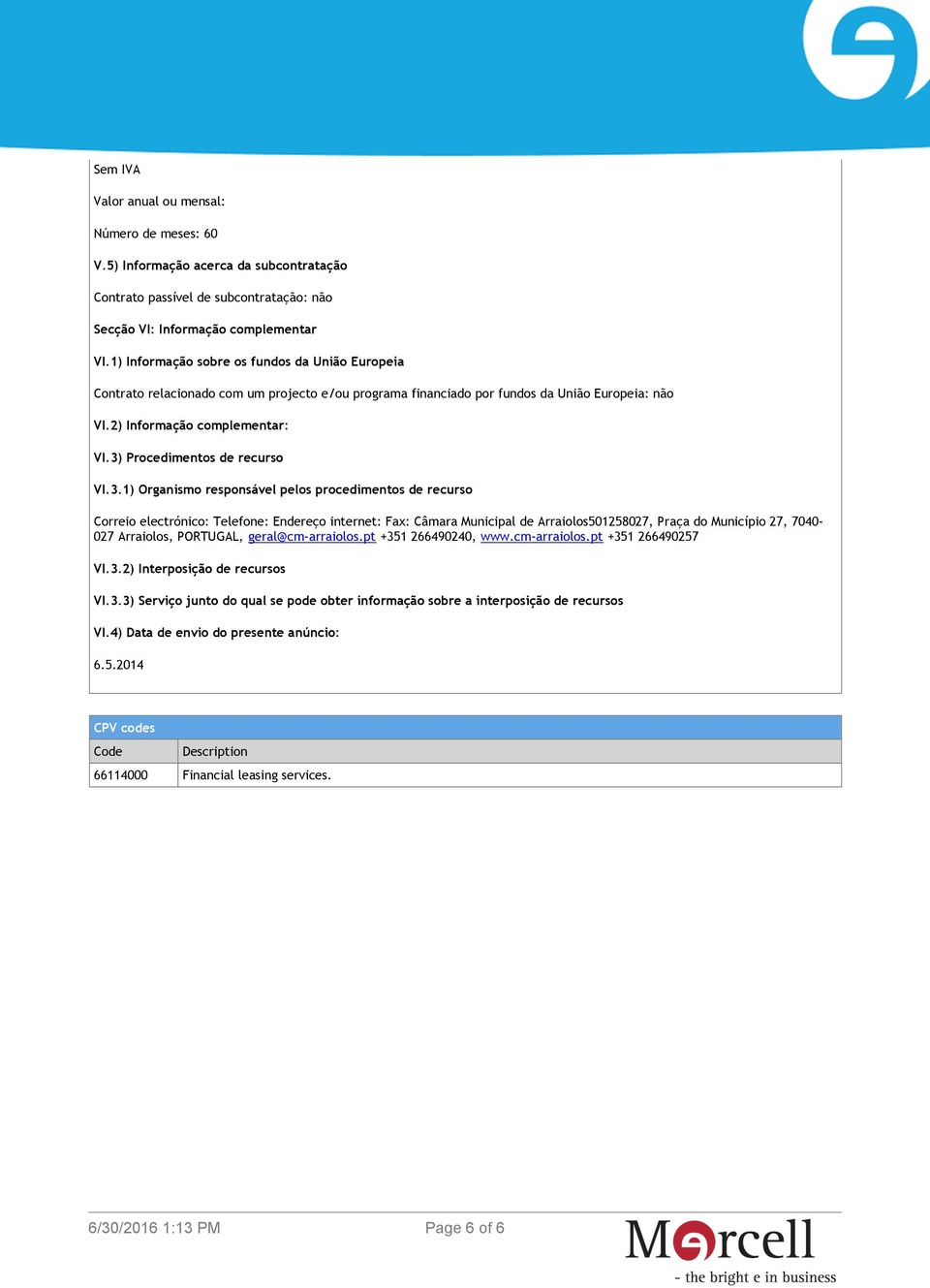 3) Procedimentos de recurso VI.3.1) Organismo responsável pelos procedimentos de recurso Correio electrónico: Telefone: Endereço internet: Fax: Câmara Municipal de Arraiolos501258027, Praça do