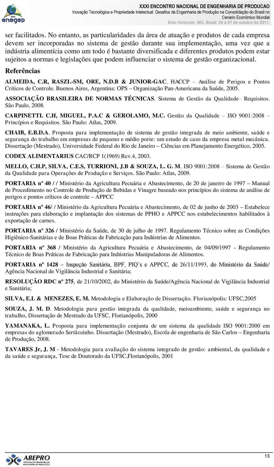 bastante diversificada e diferentes produtos podem estar sujeitos a normas e legislações que podem influenciar o sistema de gestão organizacional. Referências ALMEIDA, C.R, RASZL-SM, ORE, N.D.B & JUNIOR-GAC.