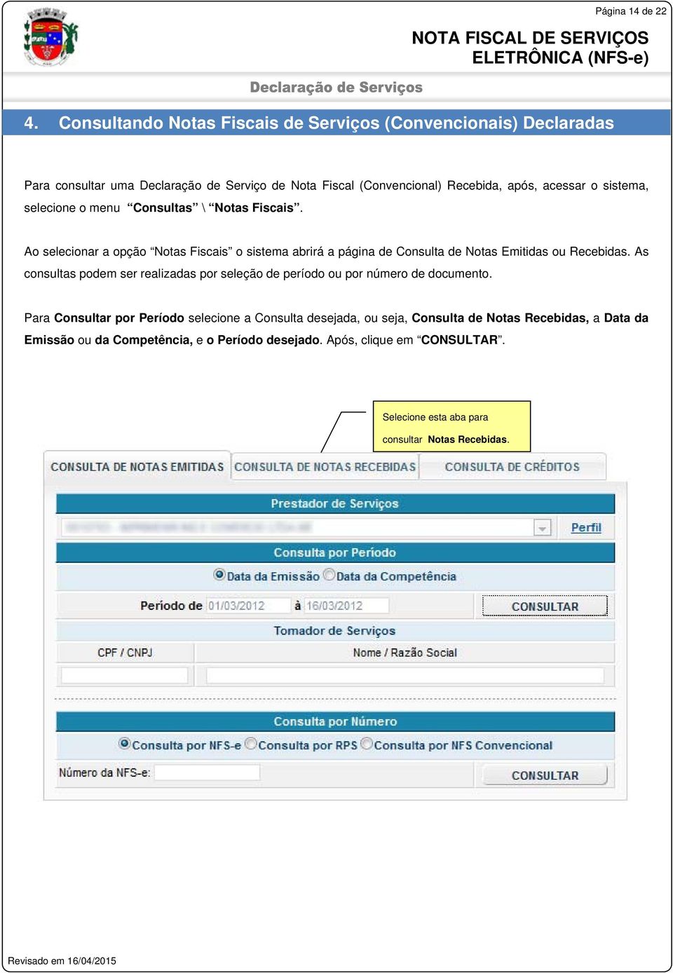 sistema, selecione o menu Consultas \ Notas Fiscais. Ao selecionar a opção Notas Fiscais o sistema abrirá a página de Consulta de Notas Emitidas ou Recebidas.