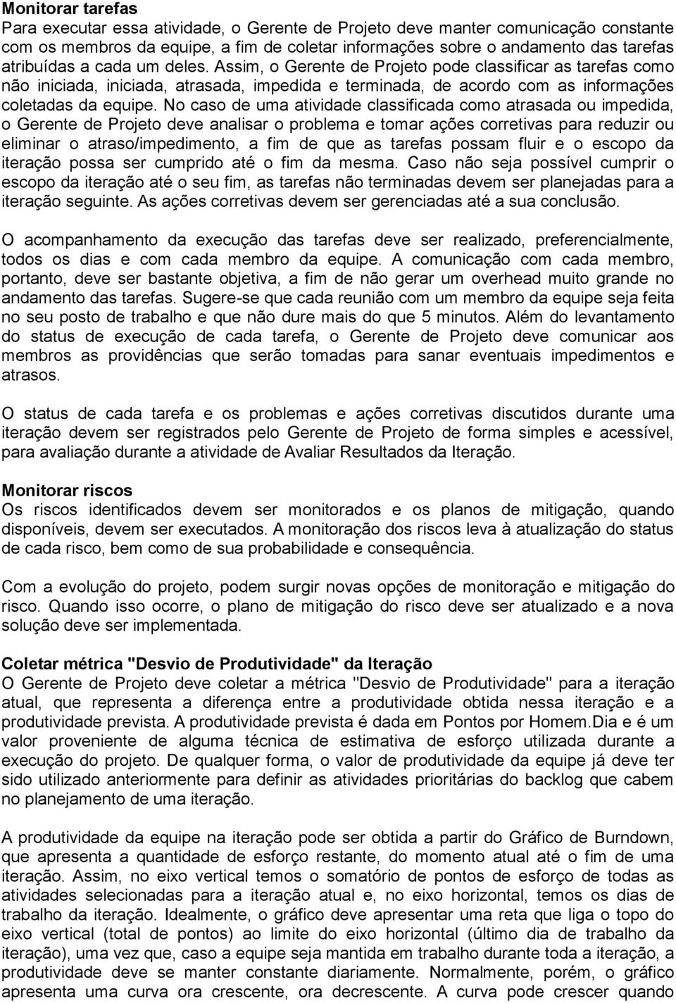 No caso de uma atividade classificada como atrasada ou impedida, o Gerente de Projeto deve analisar o problema e tomar ações corretivas para reduzir ou eliminar o atraso/impedimento, a fim de que as