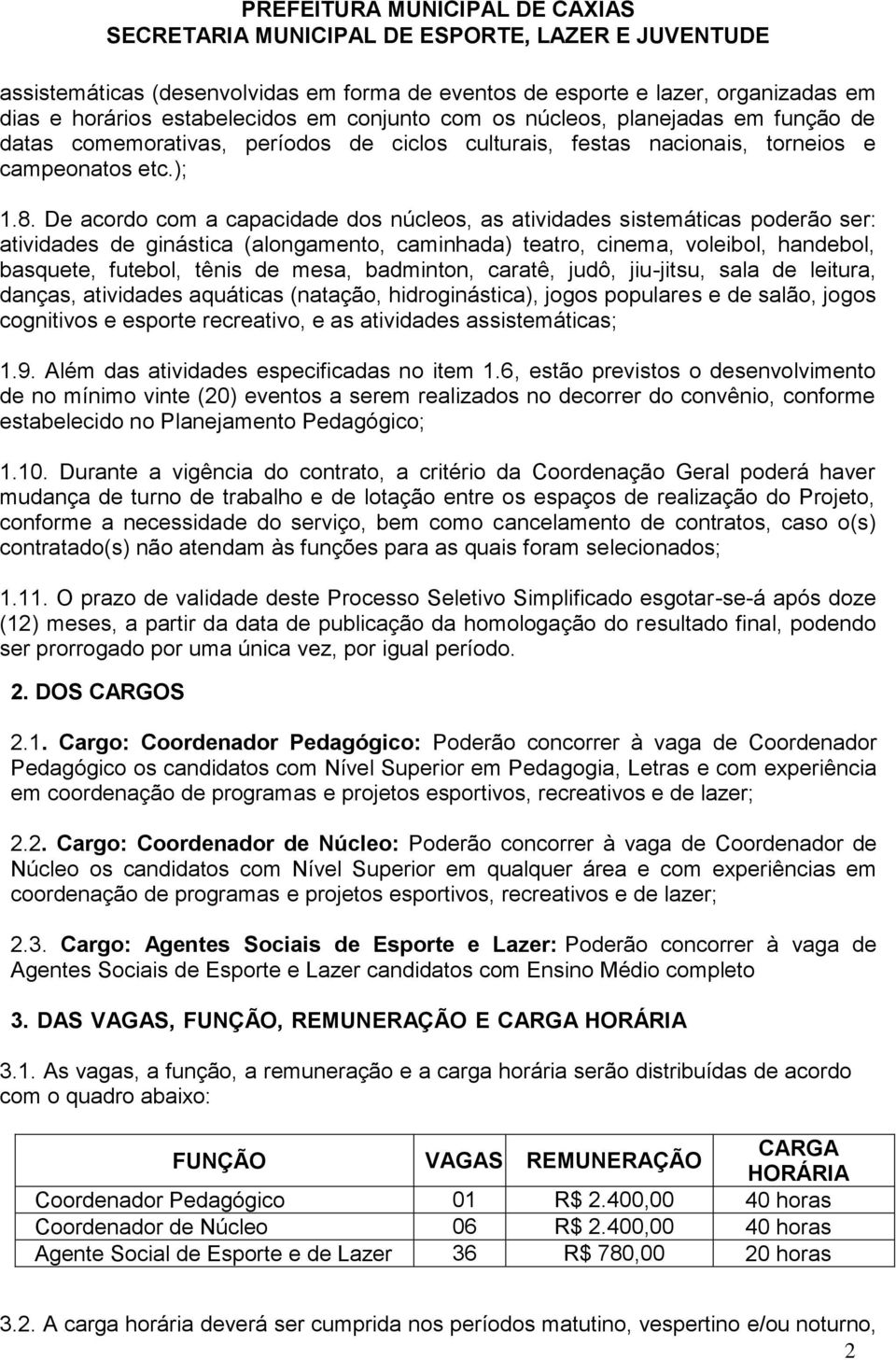 De acordo com a capacidade dos núcleos, as atividades sistemáticas poderão ser: atividades de ginástica (alongamento, caminhada) teatro, cinema, voleibol, handebol, basquete, futebol, tênis de mesa,