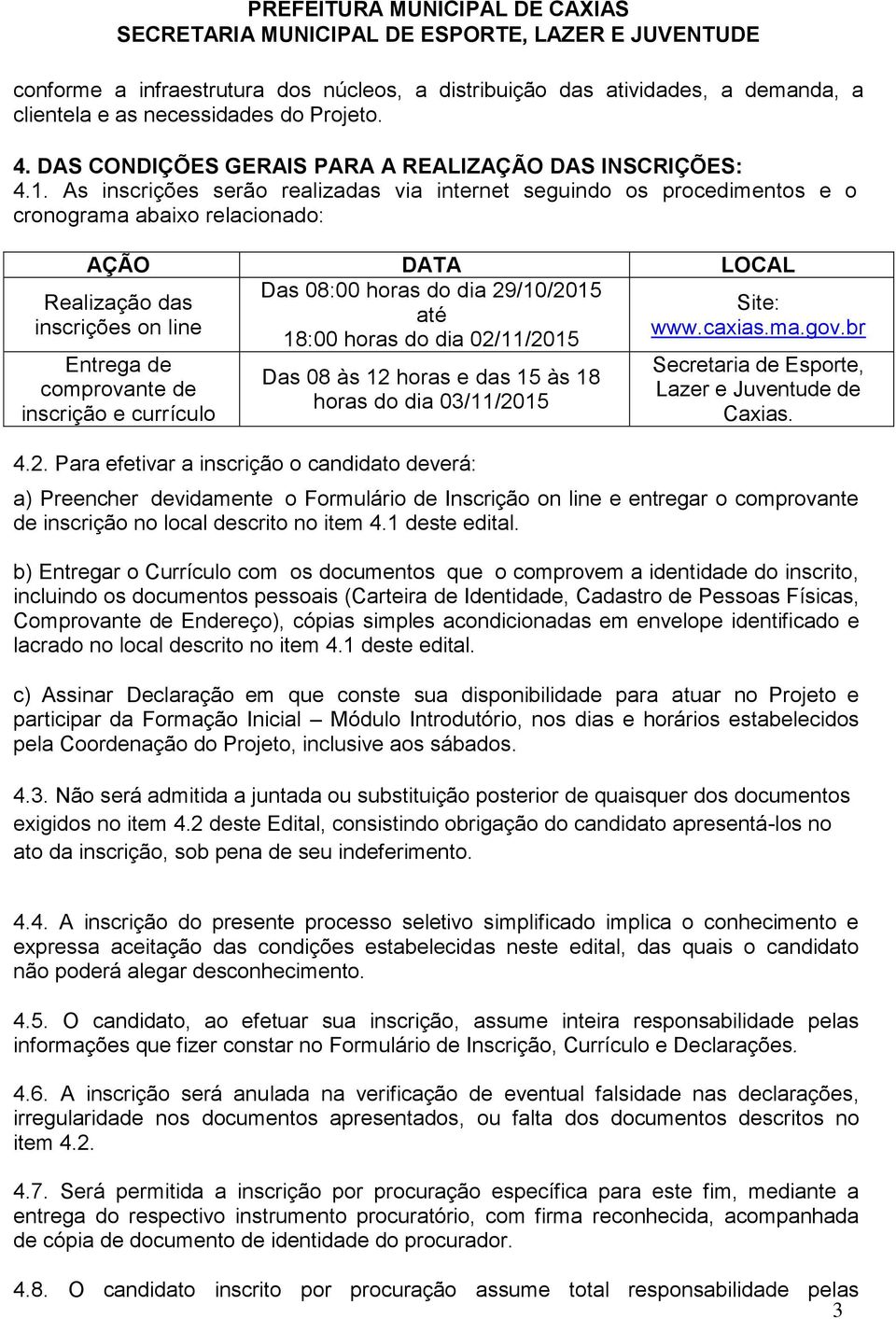 das inscrições on line Entrega de comprovante de inscrição e currículo Das 08 às 12 horas e das 15 às 18 horas do dia 03/11/2015 4.2. Para efetivar a inscrição o candidato deverá: Site: www.caxias.ma.