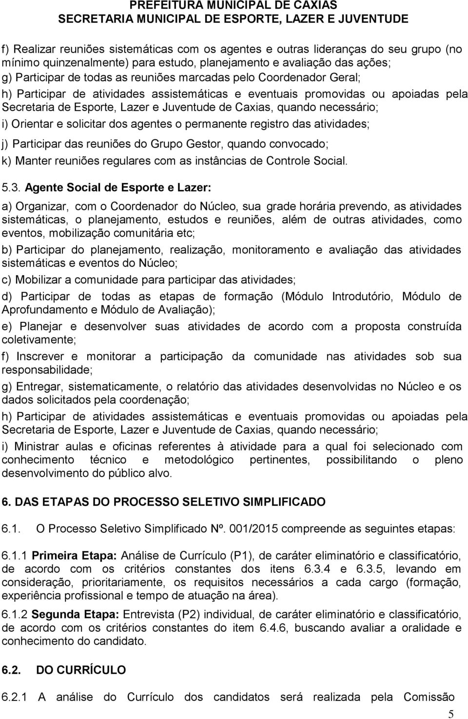 e solicitar dos agentes o permanente registro das atividades; j) Participar das reuniões do Grupo Gestor, quando convocado; k) Manter reuniões regulares com as instâncias de Controle Social. 5.3.