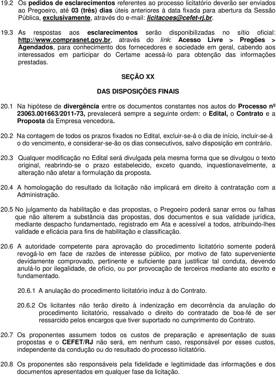 br, através do link: Acesso Livre > Pregões > Agendados, para conhecimento dos fornecedores e sociedade em geral, cabendo aos interessados em participar do Certame acessá-lo para obtenção das