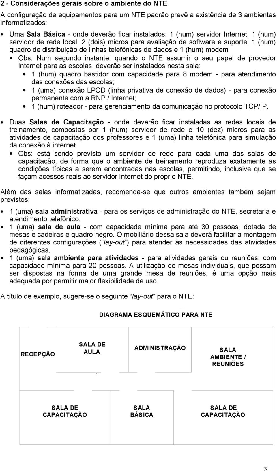 segundo instante, quando o NTE assumir o seu papel de provedor Internet para as escolas, deverão ser instalados nesta sala: 1 (hum) quadro bastidor com capacidade para 8 modem - para atendimento das