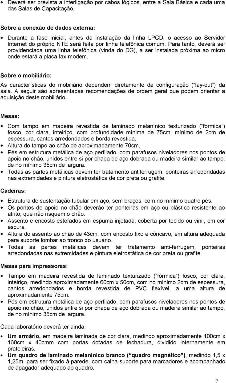 Para tanto, deverá ser providenciada uma linha telefônica (vinda do DG), a ser instalada próxima ao micro onde estará a placa fax-modem.