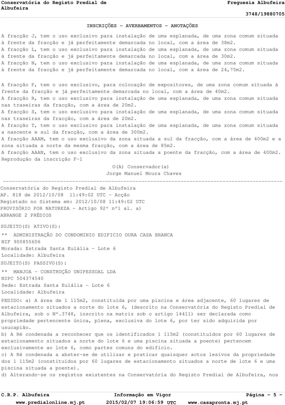 A fracção N, tem o uso exclusivo para instalação de uma esplanada, de uma zona comum situada à frente da fracção e já perfeitamente demarcada no local, com a área de 24,75m2.